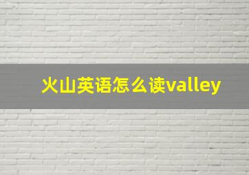 火山英语怎么读valley