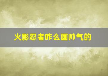 火影忍者咋么画帅气的