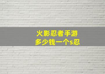 火影忍者手游多少钱一个s忍