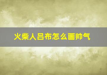 火柴人吕布怎么画帅气