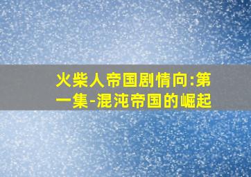 火柴人帝国剧情向:第一集-混沌帝国的崛起