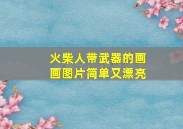 火柴人带武器的画画图片简单又漂亮