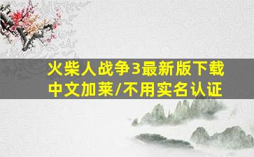 火柴人战争3最新版下载中文加莱/不用实名认证