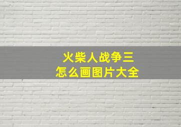 火柴人战争三怎么画图片大全