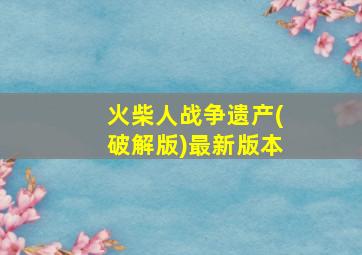 火柴人战争遗产(破解版)最新版本