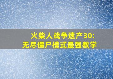 火柴人战争遗产30:无尽僵尸模式最强教学