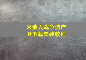 火柴人战争遗产ff下载安装教程