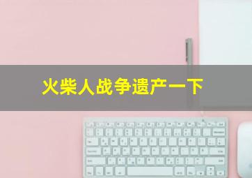 火柴人战争遗产一下