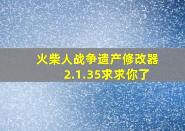 火柴人战争遗产修改器2.1.35求求你了