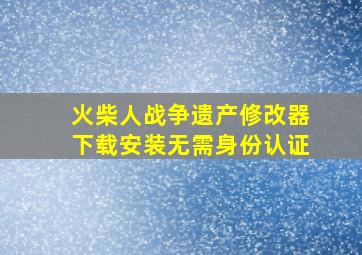 火柴人战争遗产修改器下载安装无需身份认证