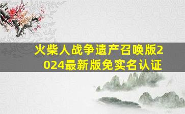 火柴人战争遗产召唤版2024最新版免实名认证