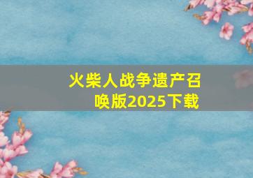 火柴人战争遗产召唤版2025下载