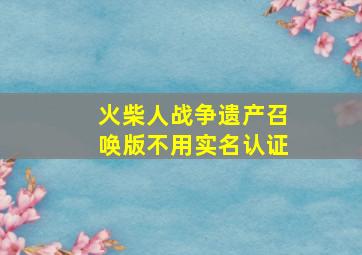 火柴人战争遗产召唤版不用实名认证