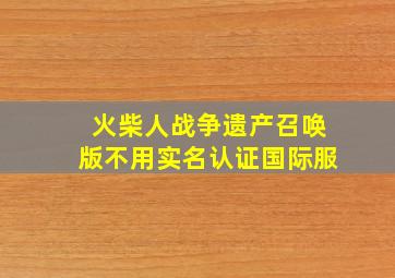 火柴人战争遗产召唤版不用实名认证国际服