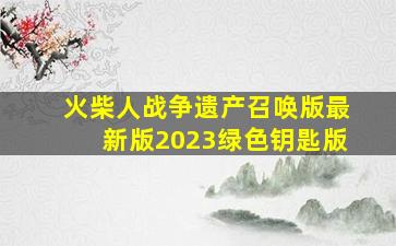 火柴人战争遗产召唤版最新版2023绿色钥匙版