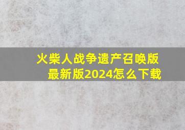 火柴人战争遗产召唤版最新版2024怎么下载