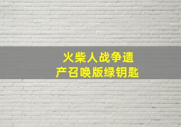 火柴人战争遗产召唤版绿钥匙