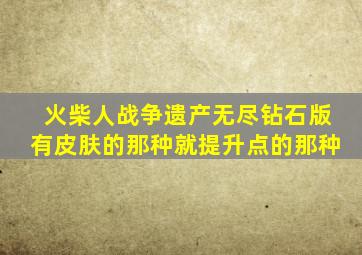 火柴人战争遗产无尽钻石版有皮肤的那种就提升点的那种