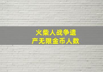 火柴人战争遗产无限金币人数