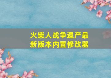 火柴人战争遗产最新版本内置修改器