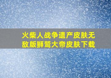 火柴人战争遗产皮肤无敌版狮鹫大帝皮肤下载