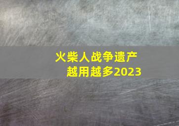 火柴人战争遗产越用越多2023