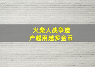 火柴人战争遗产越用越多金币