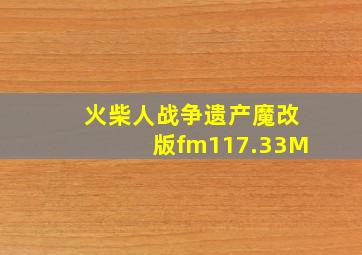 火柴人战争遗产魔改版fm117.33M