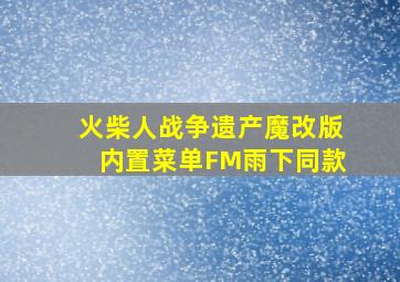 火柴人战争遗产魔改版内置菜单FM雨下同款