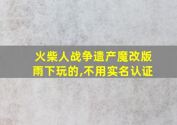 火柴人战争遗产魔改版雨下玩的,不用实名认证