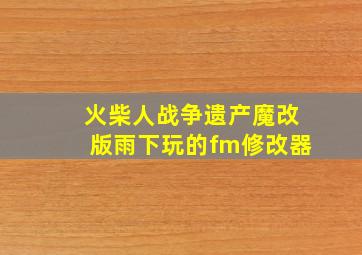 火柴人战争遗产魔改版雨下玩的fm修改器