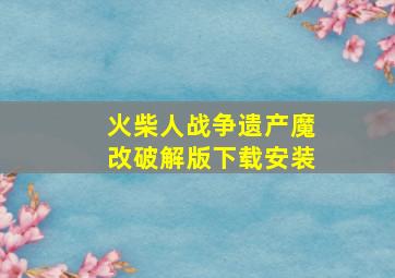 火柴人战争遗产魔改破解版下载安装