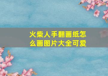 火柴人手翻画纸怎么画图片大全可爱