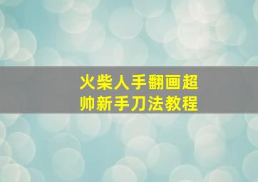 火柴人手翻画超帅新手刀法教程