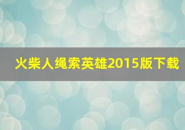 火柴人绳索英雄2015版下载