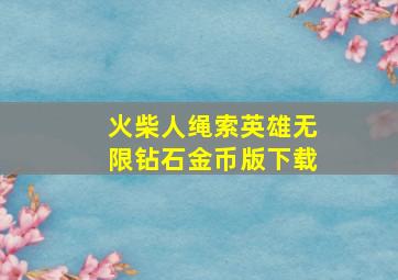 火柴人绳索英雄无限钻石金币版下载