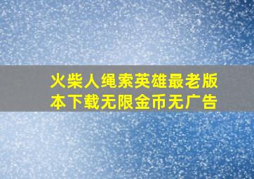 火柴人绳索英雄最老版本下载无限金币无广告