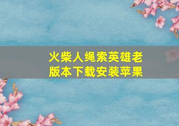 火柴人绳索英雄老版本下载安装苹果