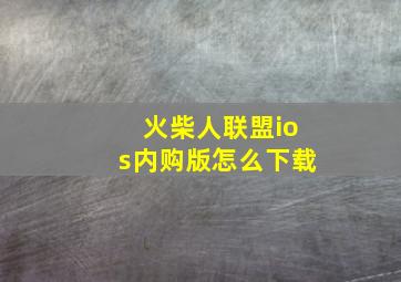 火柴人联盟ios内购版怎么下载