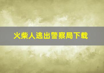 火柴人逃出警察局下载