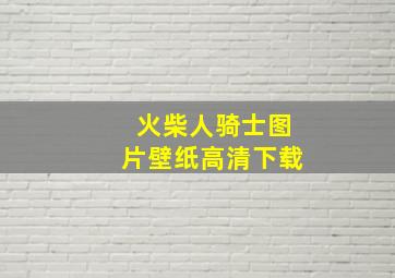 火柴人骑士图片壁纸高清下载