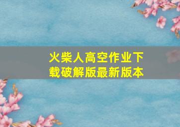 火柴人高空作业下载破解版最新版本