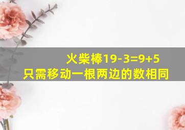 火柴棒19-3=9+5只需移动一根两边的数相同