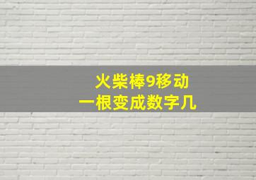 火柴棒9移动一根变成数字几