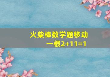 火柴棒数学题移动一根2+11=1