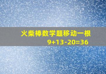 火柴棒数学题移动一根9+13-20=36