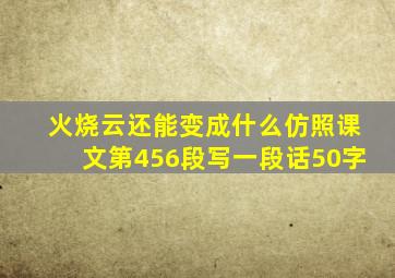 火烧云还能变成什么仿照课文第456段写一段话50字