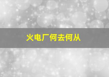 火电厂何去何从