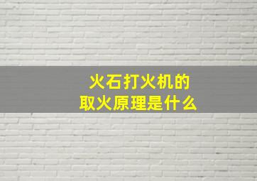 火石打火机的取火原理是什么