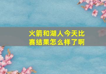 火箭和湖人今天比赛结果怎么样了啊